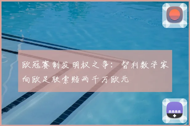 欧冠赛制发明权之争:智利数学家向欧足联索赔两千万欧元