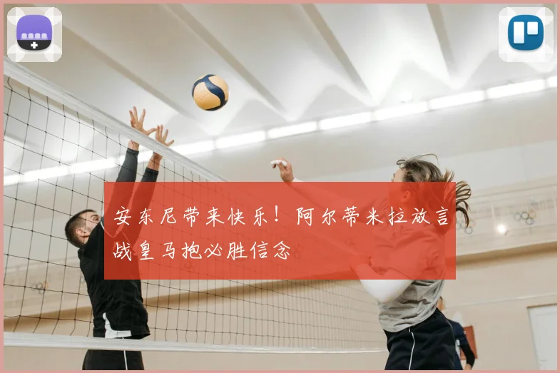 安东尼带来快乐!阿尔蒂米拉放言战皇马抱必胜信念