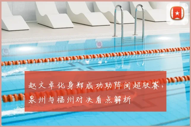 赵文卓化身郑成功助阵闽超联赛,泉州与福州对决看点解析