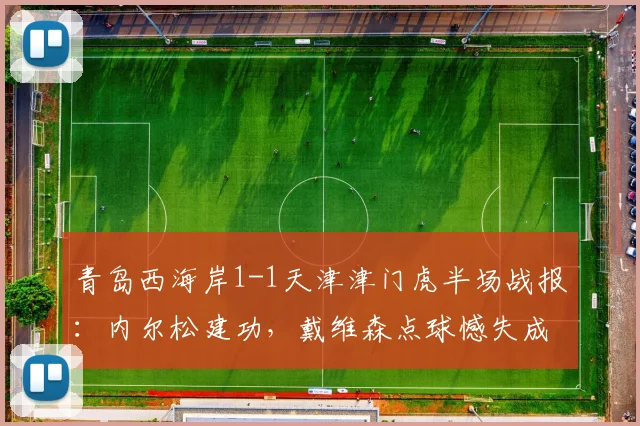 青岛西海岸1-1天津津门虎半场战报:内尔松建功,戴维森点球憾失成转折点