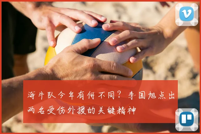 海牛队今年有何不同？李国旭点出两名受伤外援的关键精神