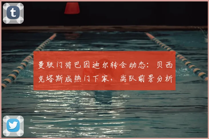 曼联门将巴因迪尔转会动态:贝西克塔斯成热门下家,离队前景分析