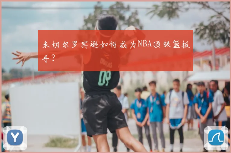 米切尔罗宾逊如何成为NBA顶级篮板手?