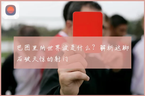 巴图里纳世界波是什么?解析这脚石破天惊的射门
