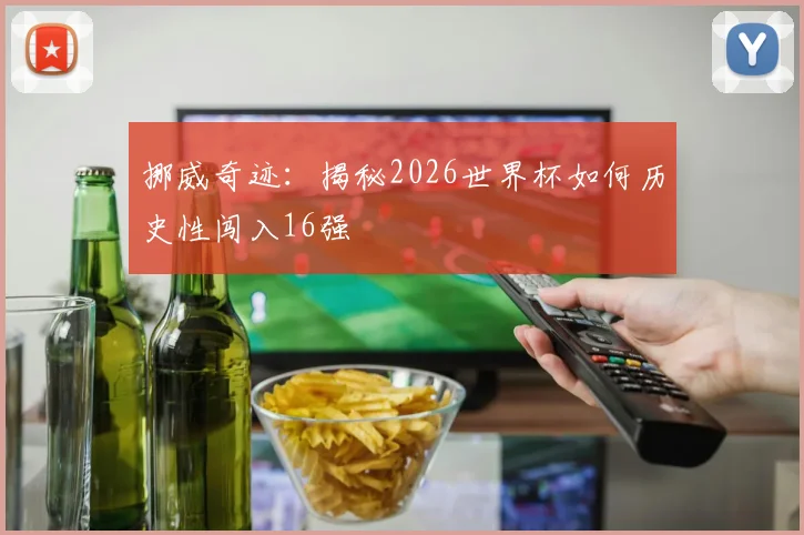 挪威奇迹:揭秘2026世界杯如何历史性闯入16强