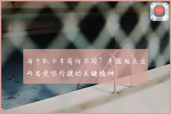 海牛队今年有何不同?李国旭点出两名受伤外援的关键精神