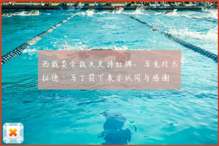 西裁委会裁决支持红牌,马竞对杰拉德·马丁罚下表示认同与感谢